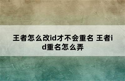 王者怎么改id才不会重名 王者id重名怎么弄